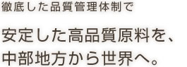 安定した高品質原料を、中部地方から世界へ。